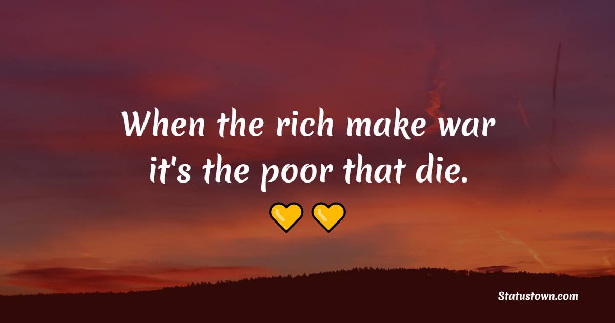 When the rich make war, it's the poor that die. - War Quotes