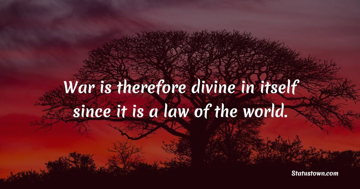 War is therefore divine in itself since it is a law of the world. - War Quotes
