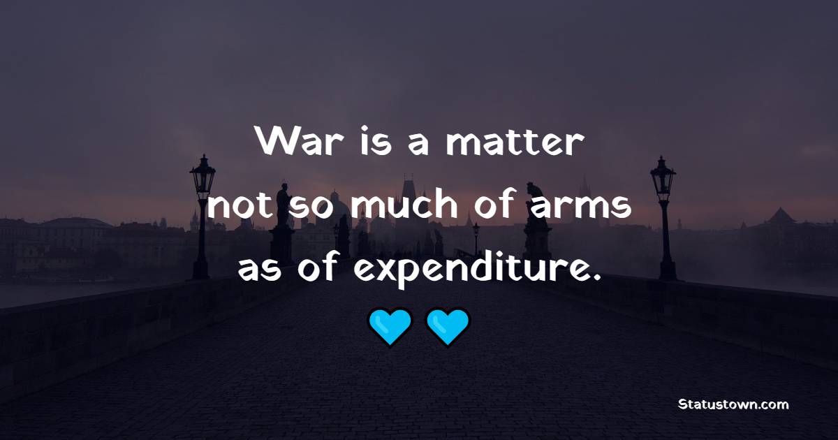 War is a matter, not so much of arms as of expenditure. - War Quotes