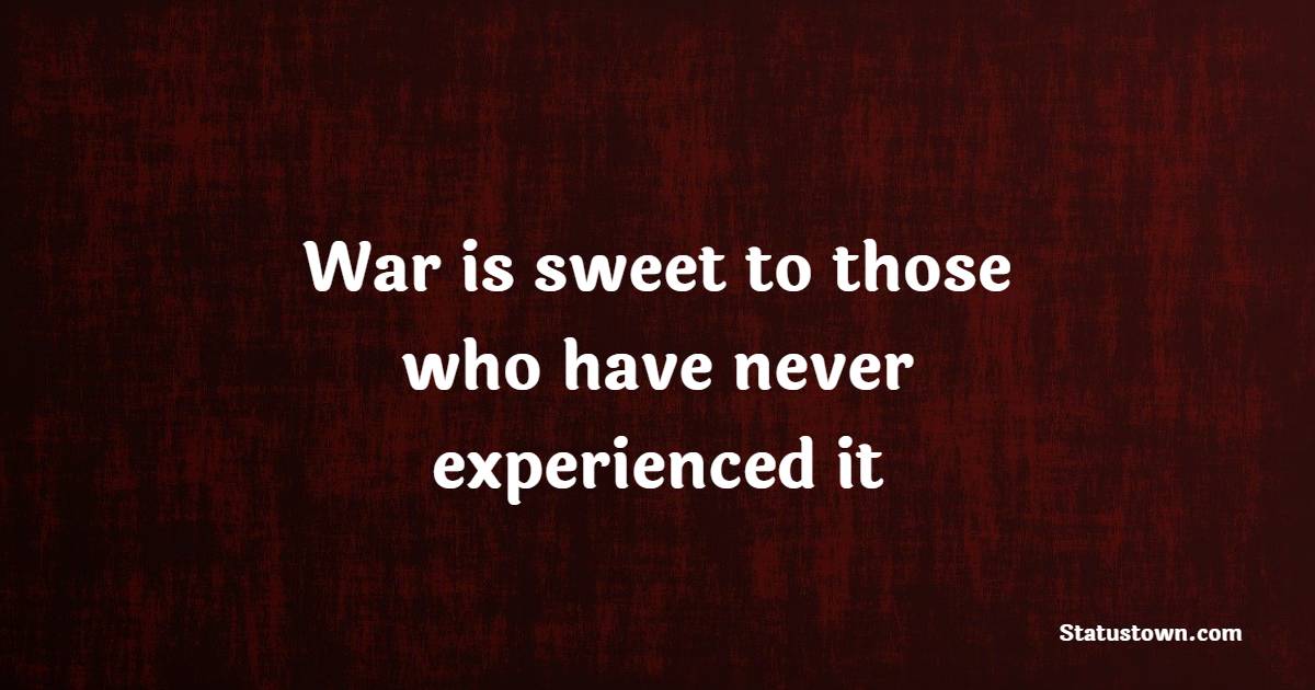 War is sweet to those who have never experienced it - War Quotes