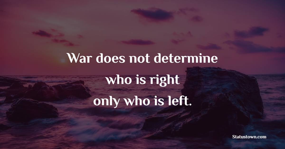 War Does Not Determine Who Is Right Only Who Is Left War Quotes