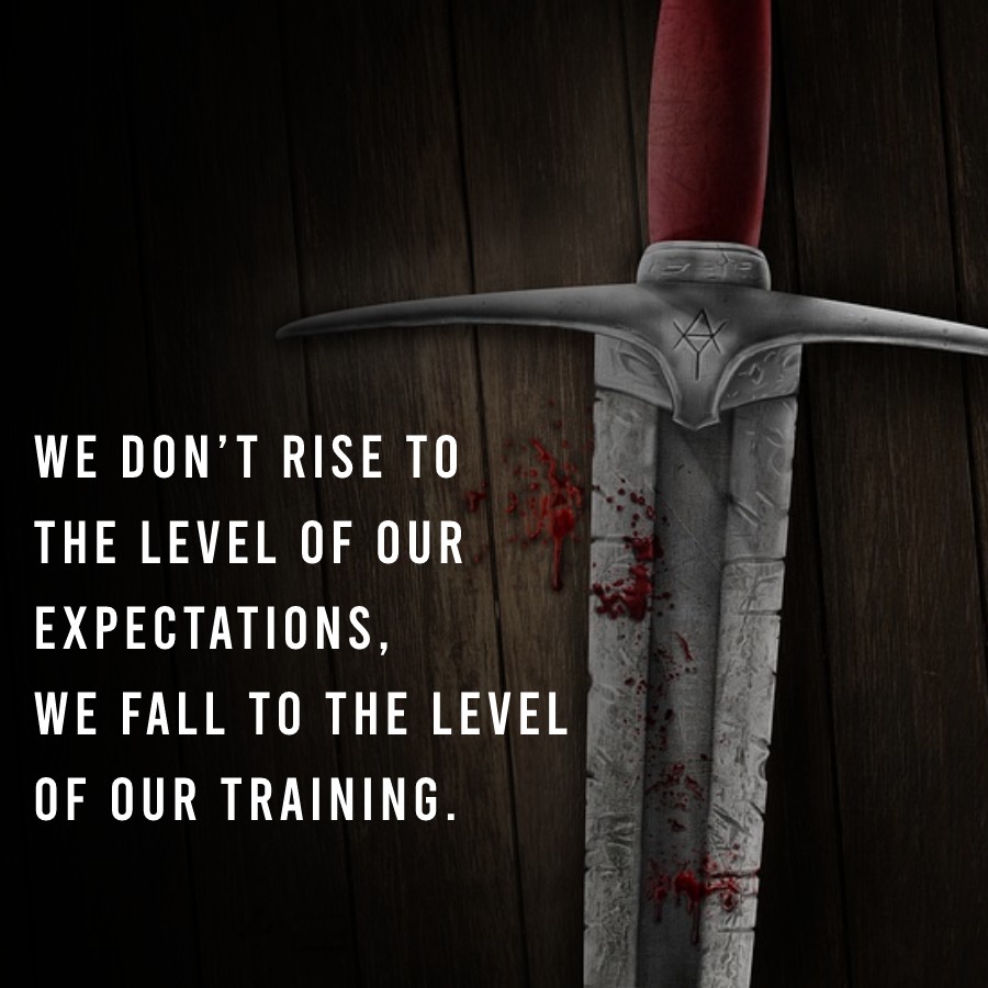 We don’t rise to the level of our expectations, we fall to the level of our training.