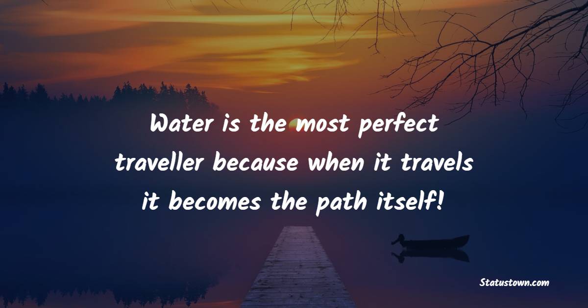 Water is the most perfect traveller because when it travels it becomes the path itself! - Waterfall Quotes 
