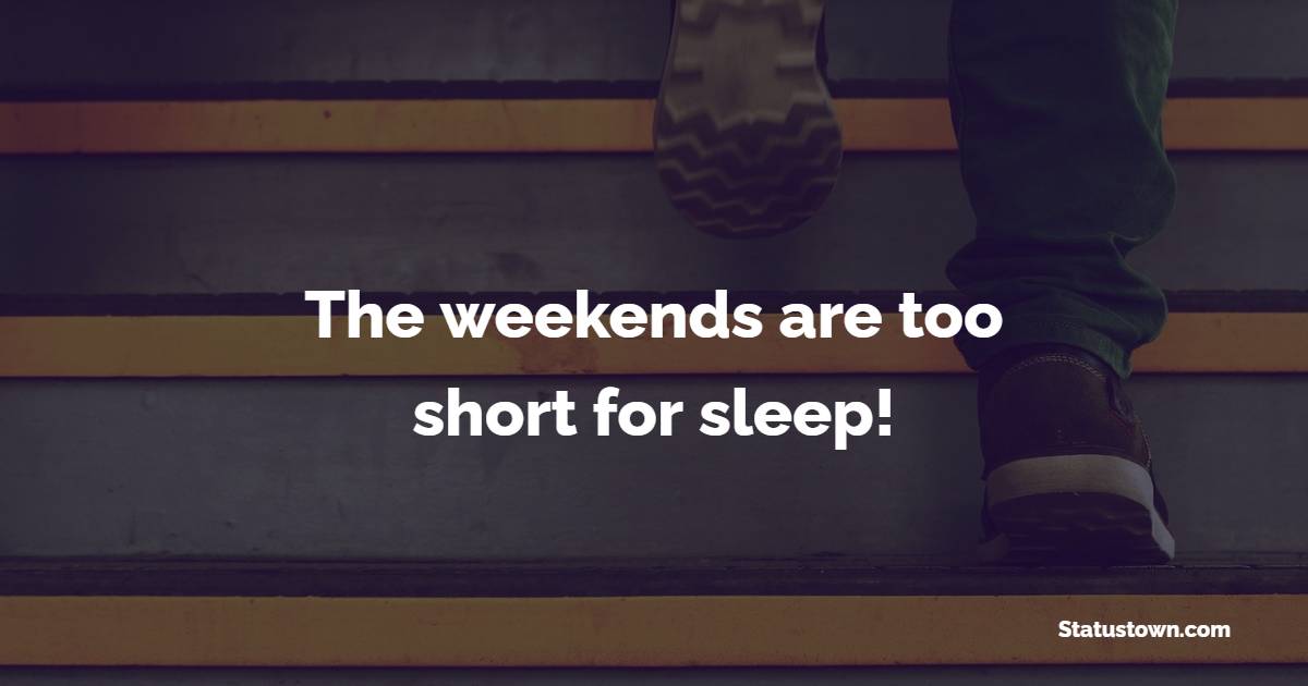 The Weekends Are Too Short For Sleep Weekend Quotes
