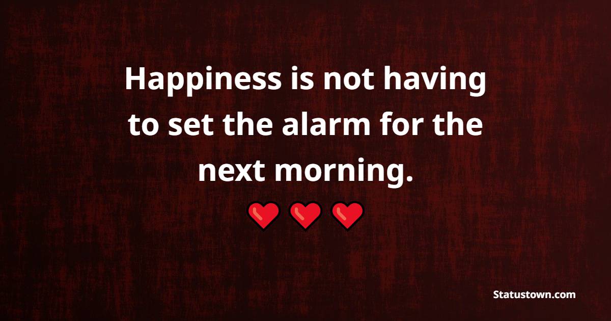 Happiness is not having to set the alarm for the next morning. - Weekend Quotes 