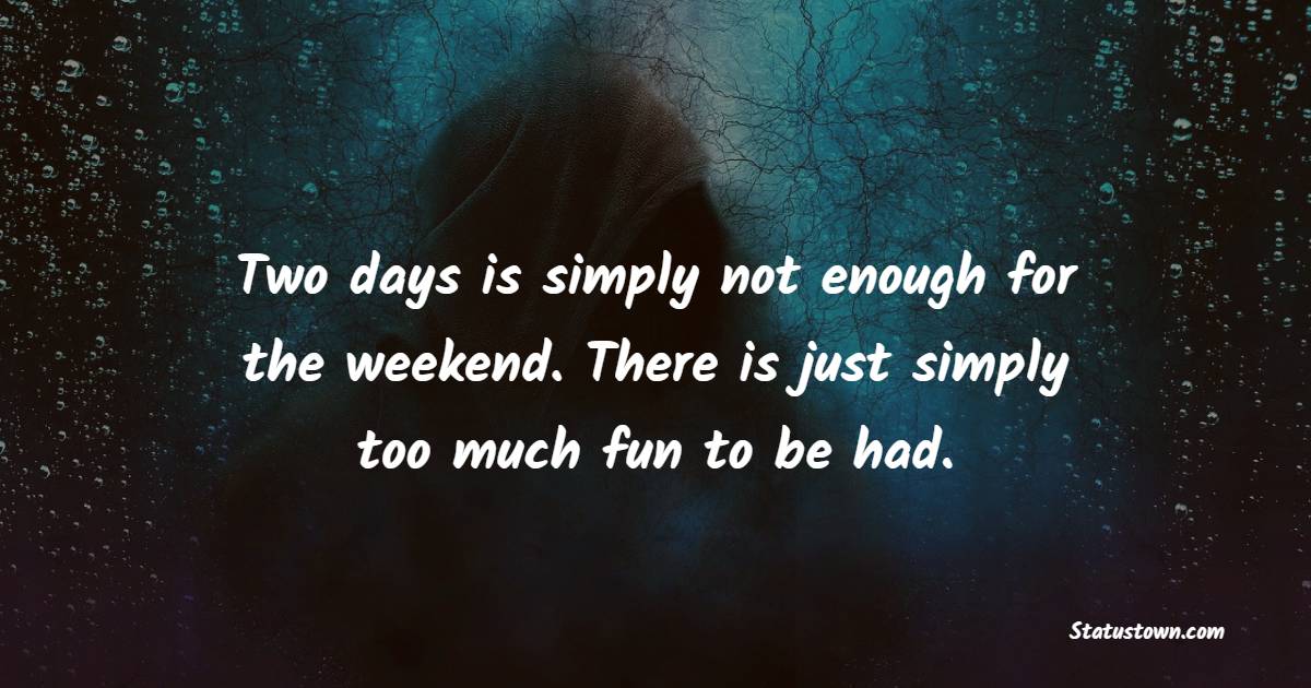 Two days is simply not enough for the weekend. There is just simply too much fun to be had. - Weekend Quotes