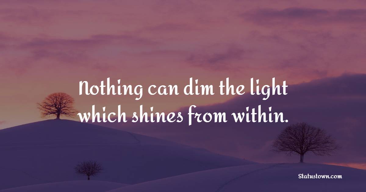 Nothing can dim the light which shines from within. - Women Empowerment Quotes