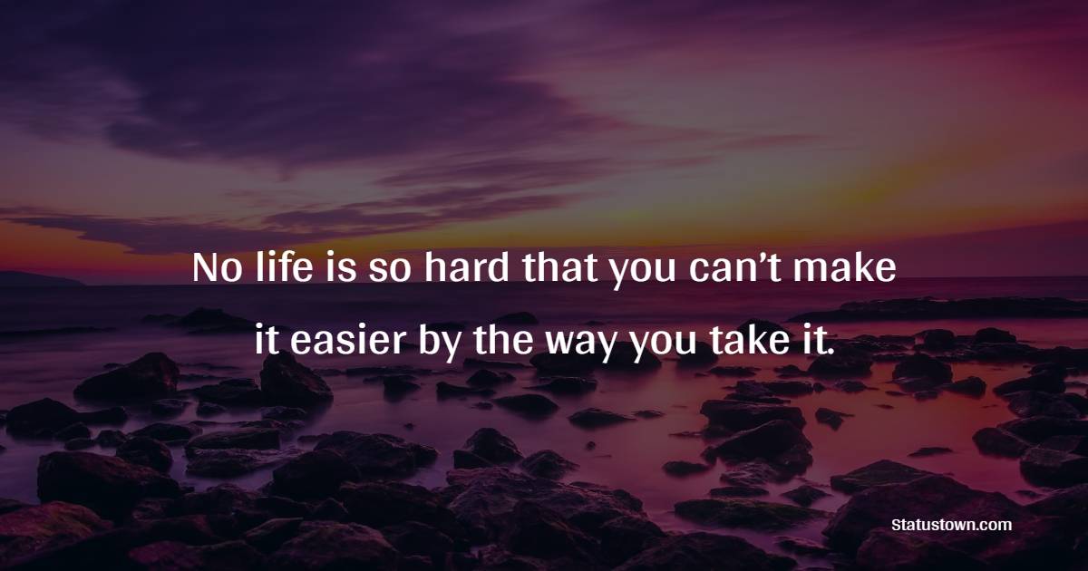 No life is so hard that you can’t make it easier by the way you take it. - Women Empowerment Quotes