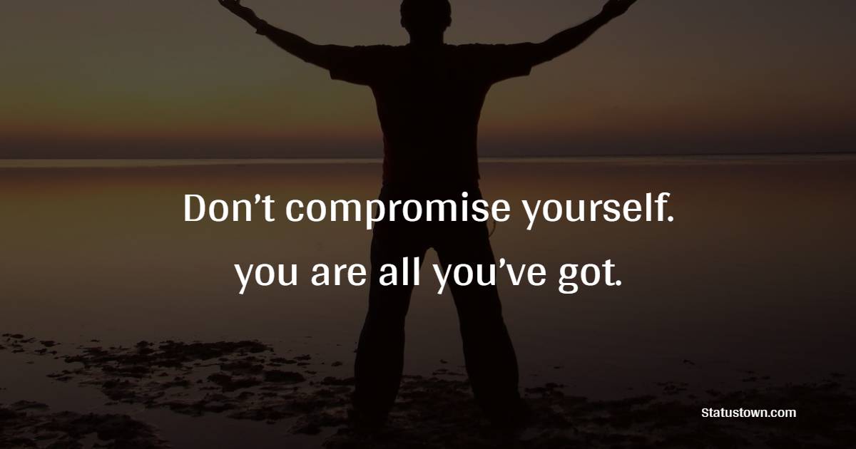 Don’t compromise yourself. you are all you’ve got. - Women Empowerment Quotes