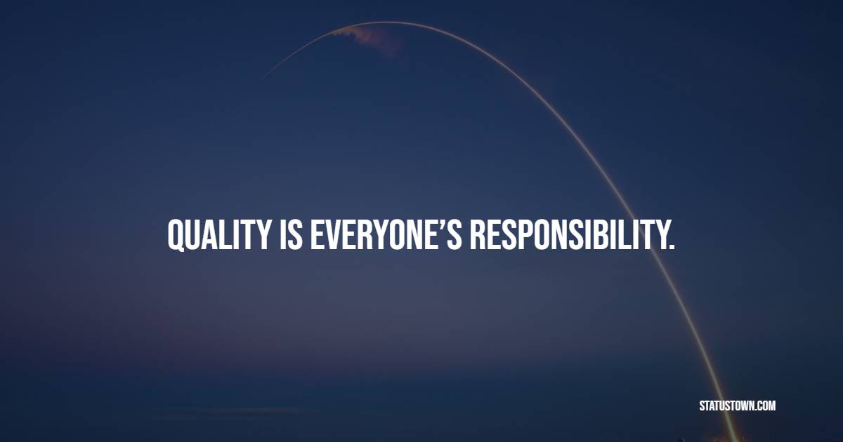 Quality is everyone’s responsibility.