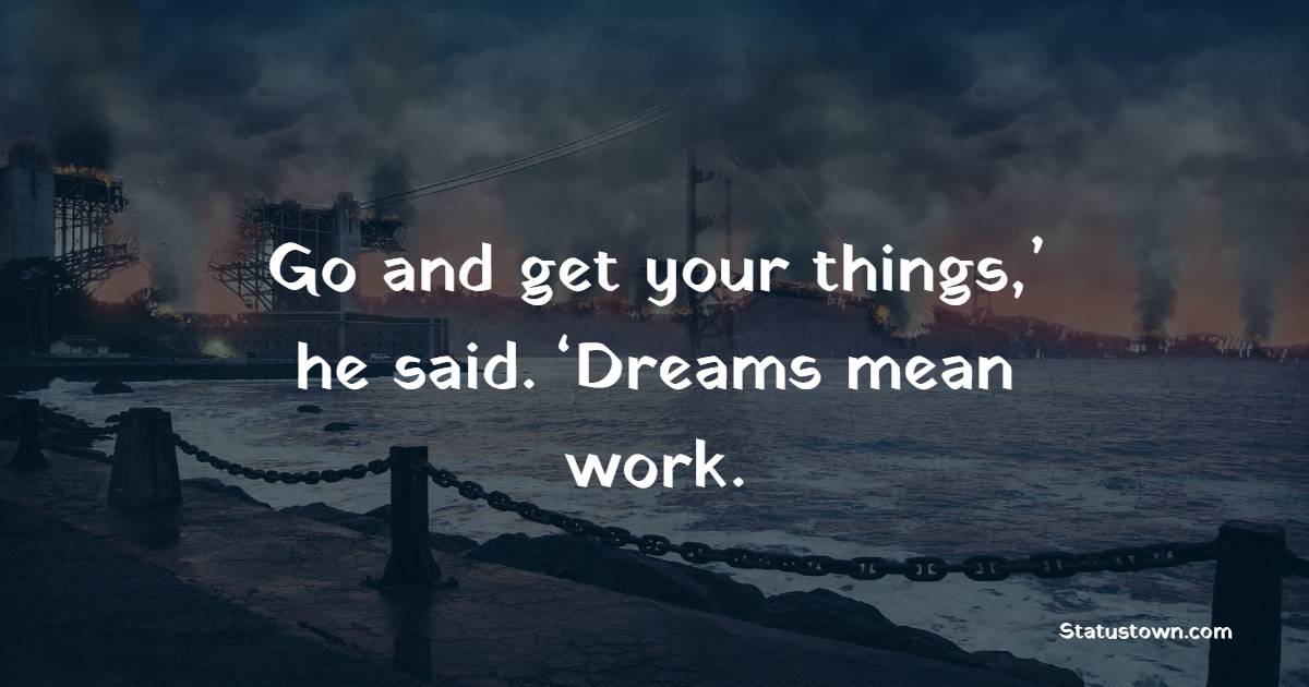 Go and get your things,’ he said. ‘Dreams mean work. - Work Quotes