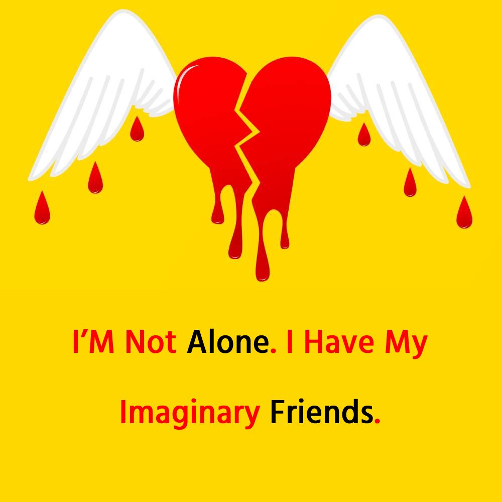 I’M Not Alone. I Have My Imaginary Friends. - alone status