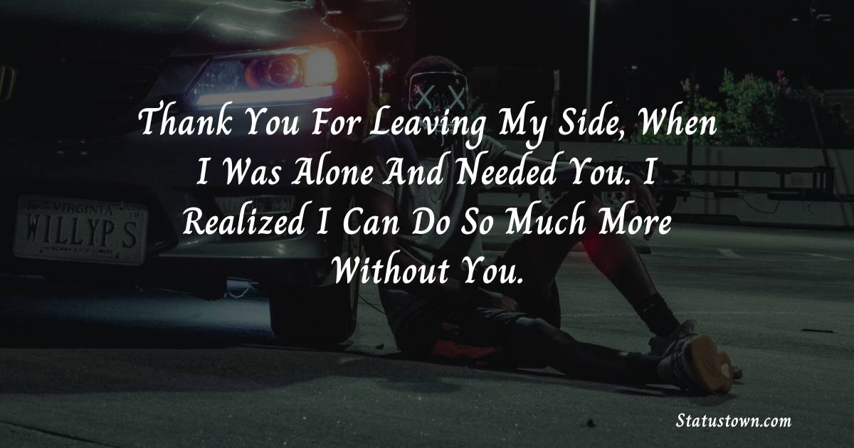Thank you for leaving my side, when I was alone and needed you. I realized I can do so much more without you. - angry status 