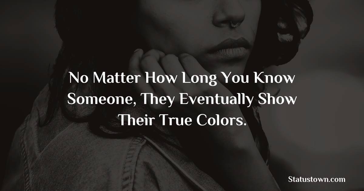 No matter how long you know someone, they eventually show their true colors. - angry status 