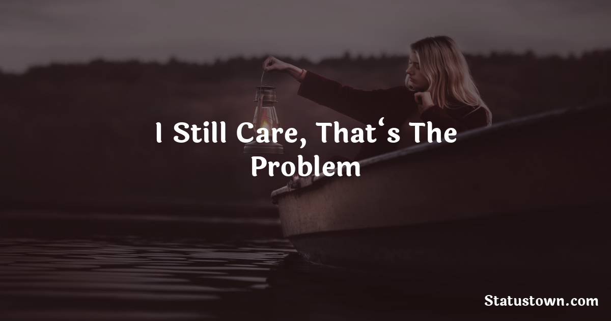 I still care, that‘s the problem - breakup status