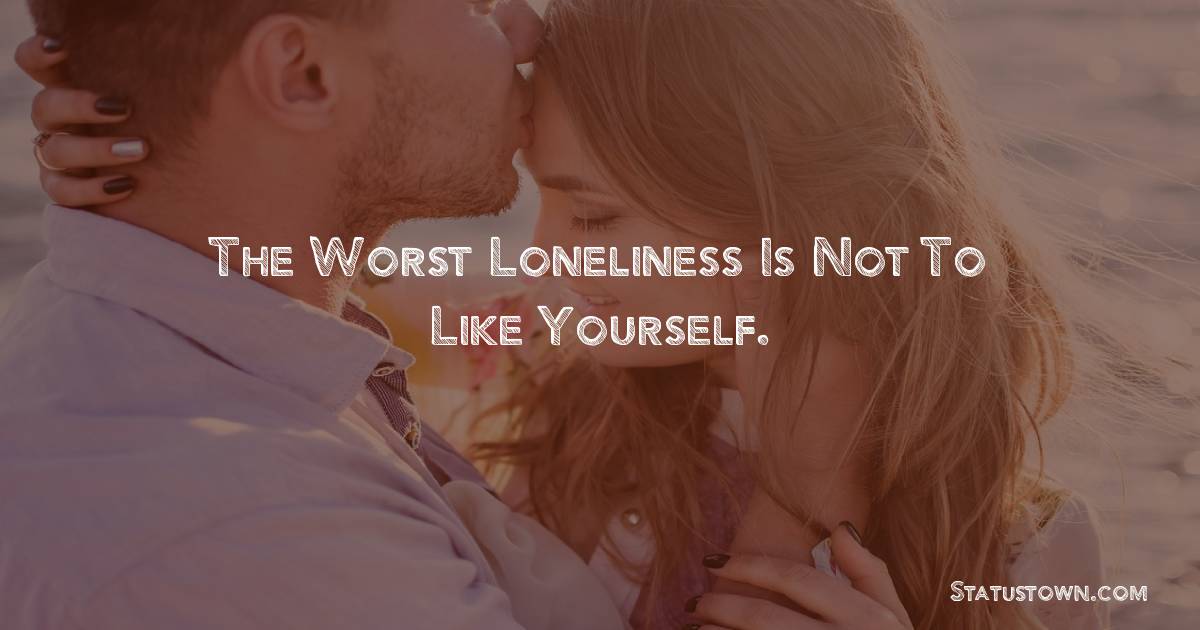 The worst loneliness is not to like yourself. - breakup status