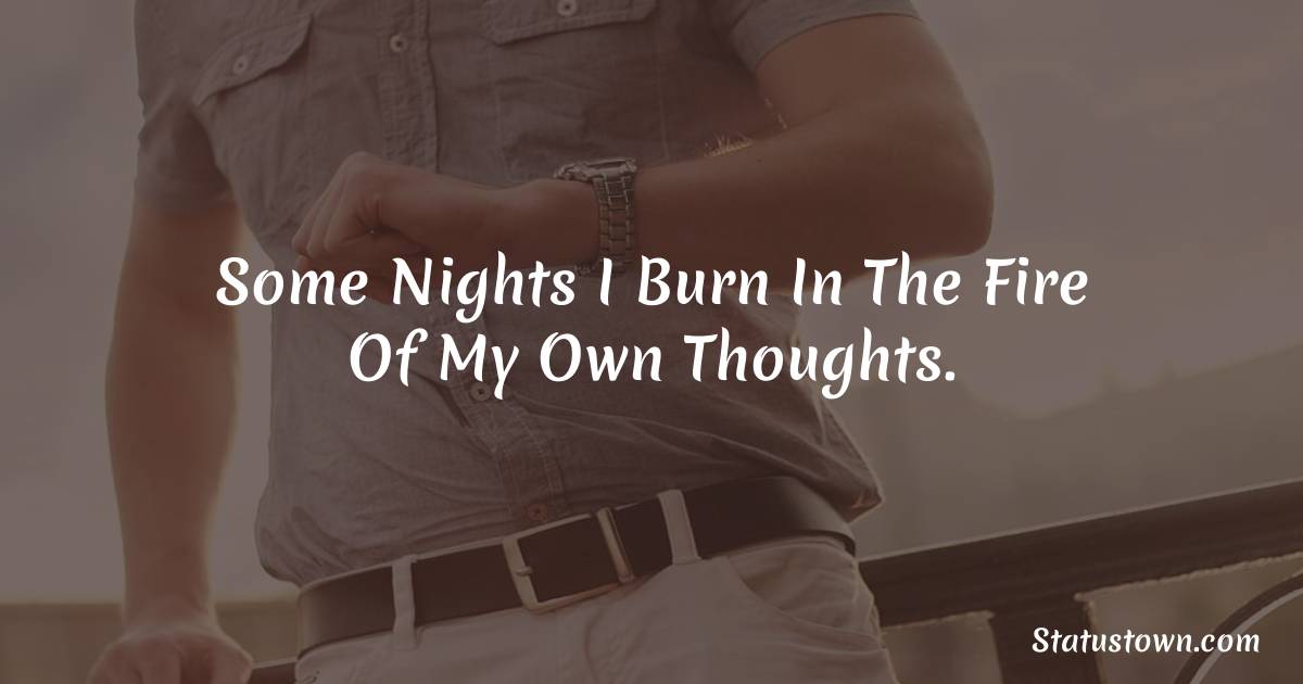 Some nights i burn in the fire of my own thoughts. - breakup status