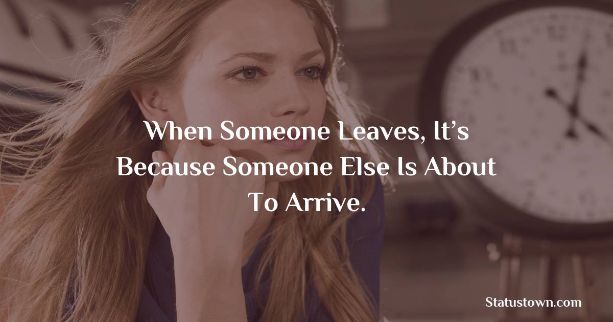 When someone leaves, it’s because someone else is about to arrive. - breakup status