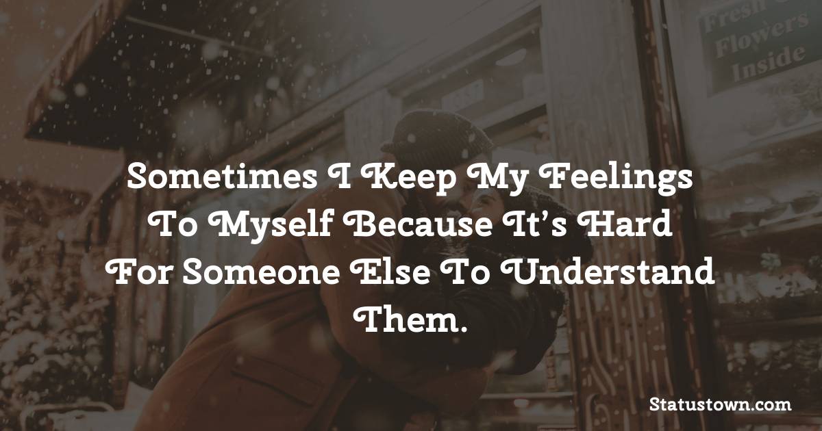 Sometimes I keep my feelings to myself because it’s hard for someone else to understand them. - breakup status