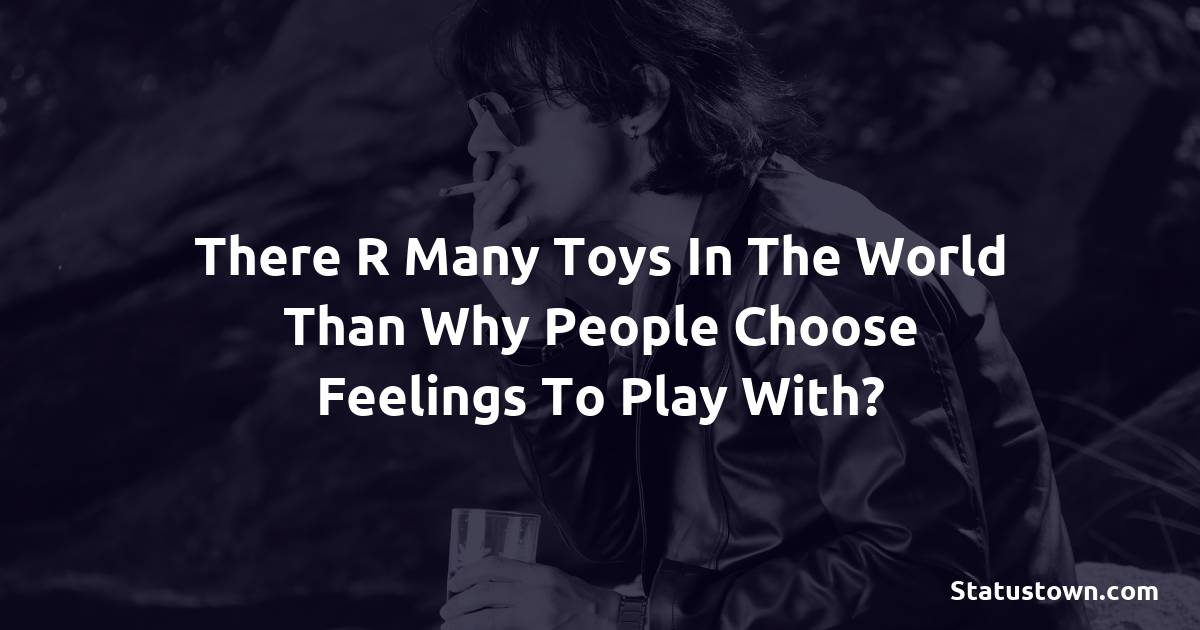 There r many toys in the world than why people choose feelings to play with? - breakup status