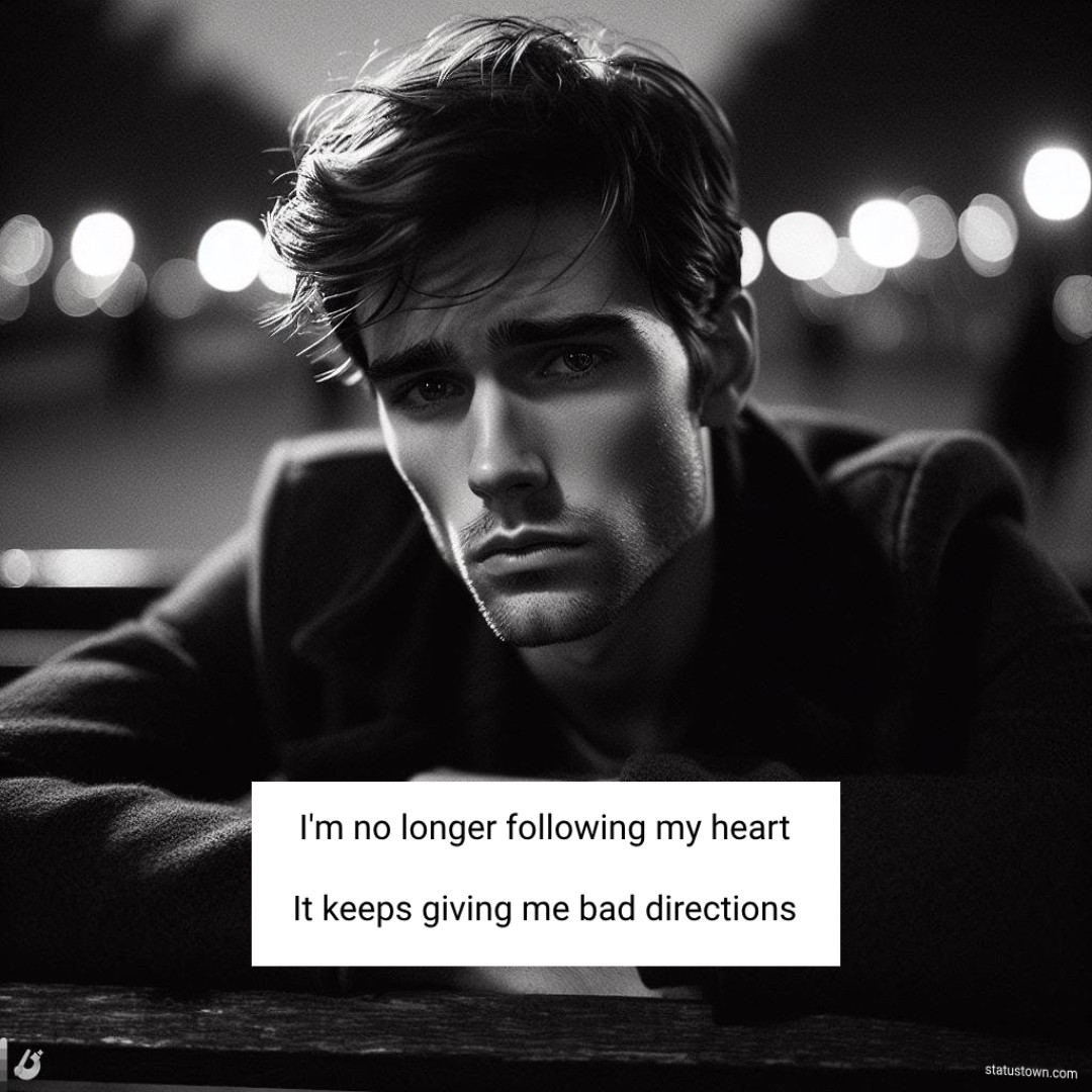 I'm no longer following my heart
It keeps giving me bad directions - breakup status