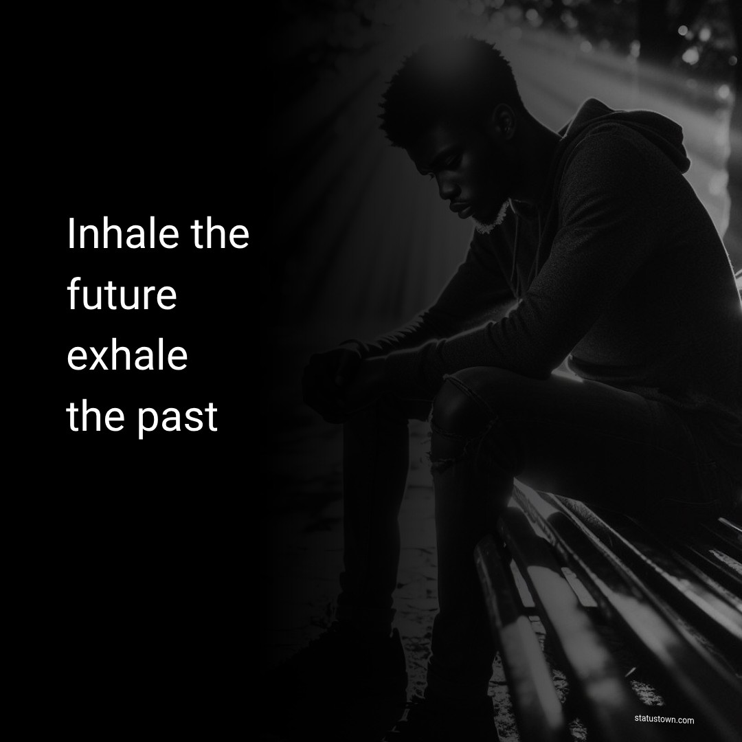 Inhale the future, exhale the past. - breakup status