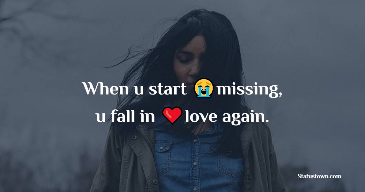 When u start missing,u fall in love again. - broken heart status