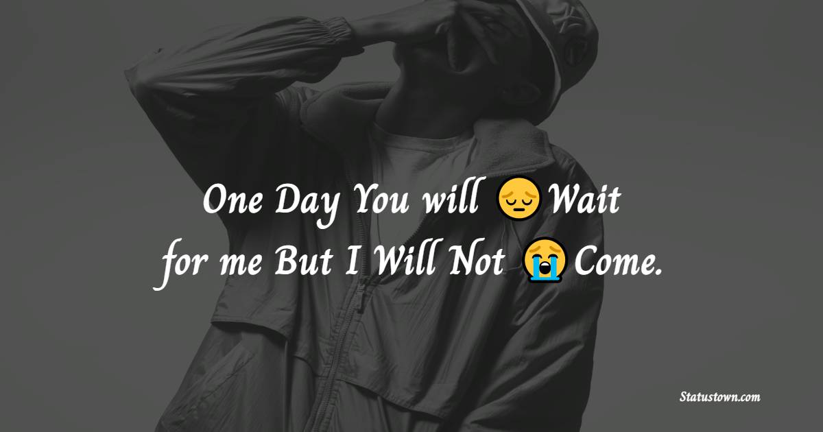 One Day You will Wait for me But I Will Not Come. - broken heart status