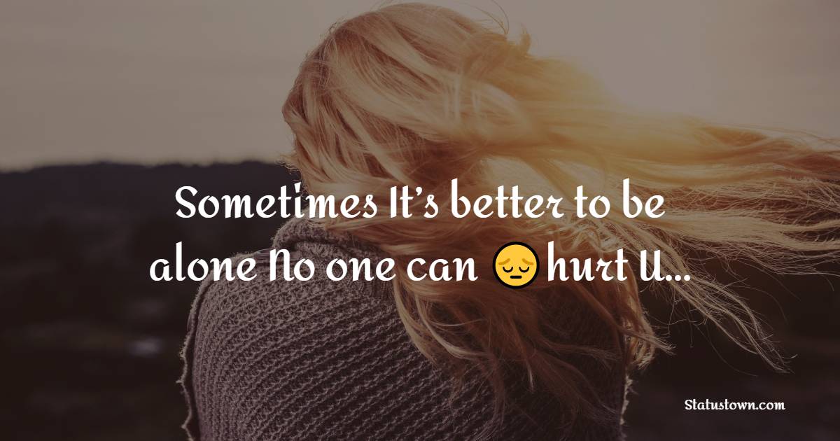 Sometimes It’s better to be alone No one can hurt U… - broken heart status