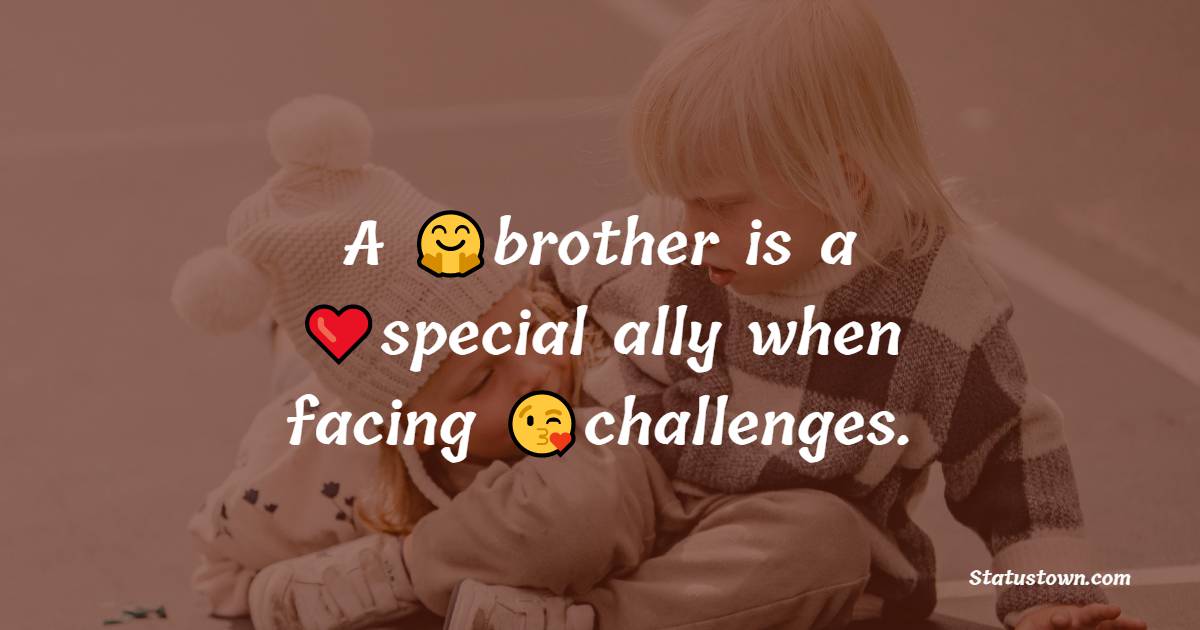 A brother is a special ally when facing challenges.