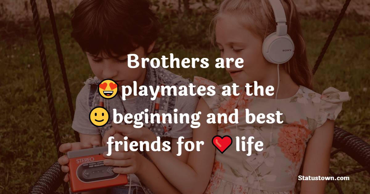 Brothers are playmates at the beginning and best friends for life