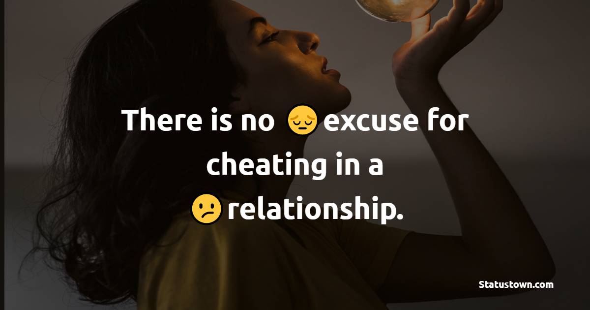 There is no excuse for cheating in a relationship.