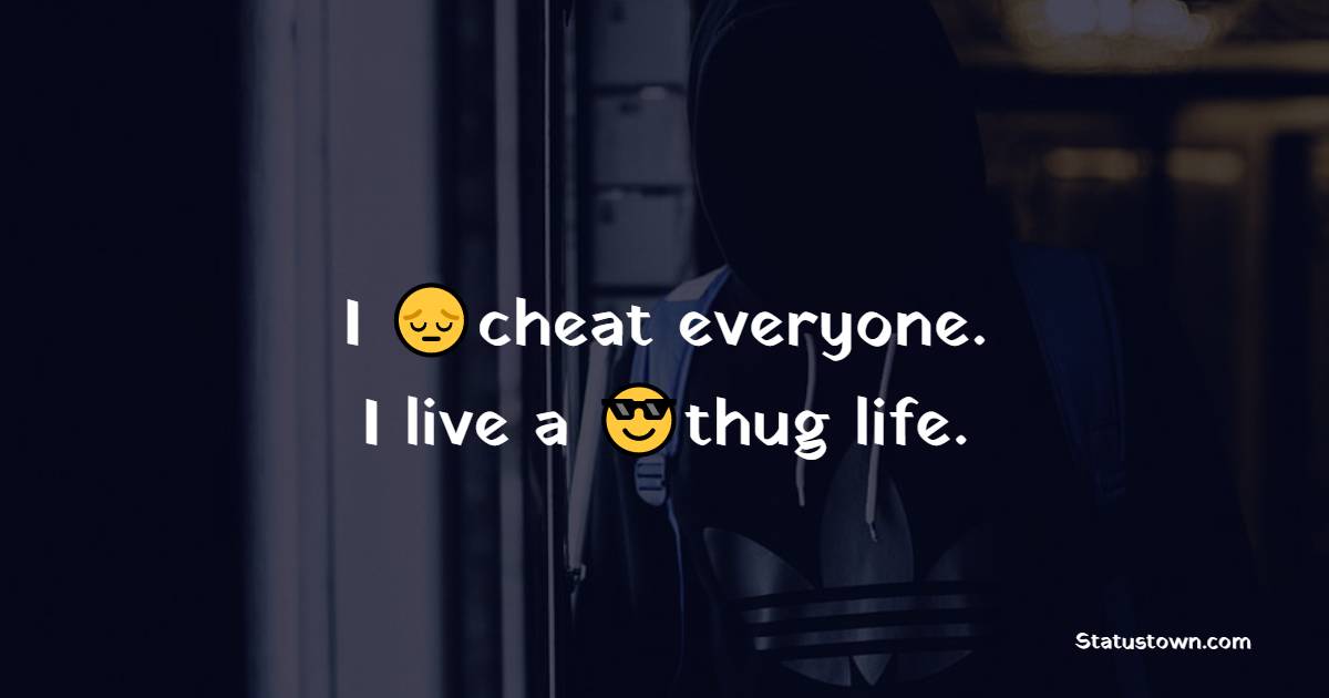 I cheat everyone. I live a thug life. - cheat status 