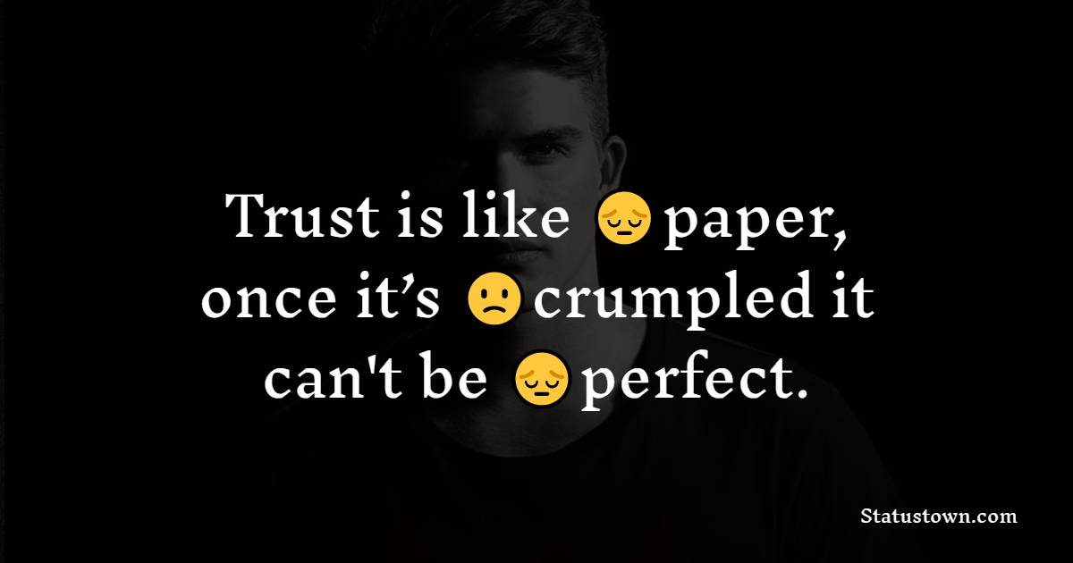 Trust is like paper, once it’s crumpled it can't be perfect.