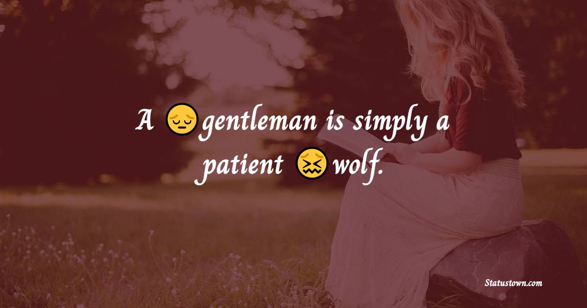 A gentleman is simply a patient wolf. - cheat status 