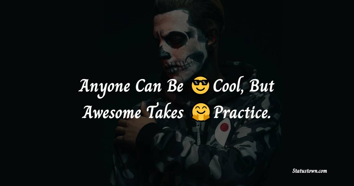Anyone Can Be Cool, But Awesome Takes Practice. - cool status 