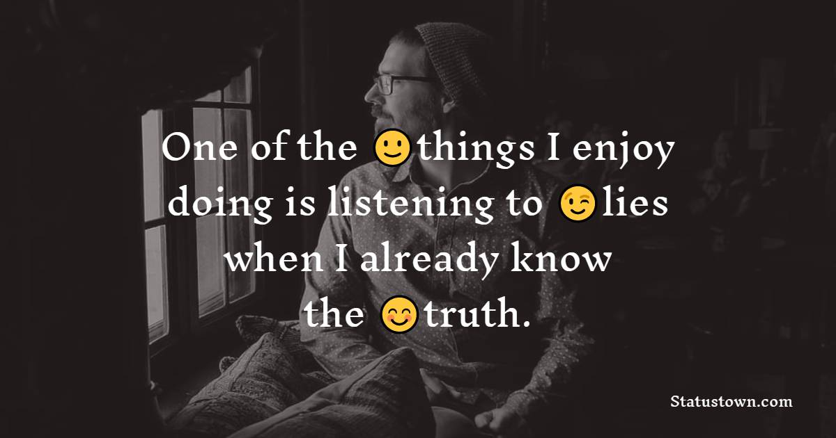 One of the things I enjoy doing is listening to lies when I already know the truth. - cool status 