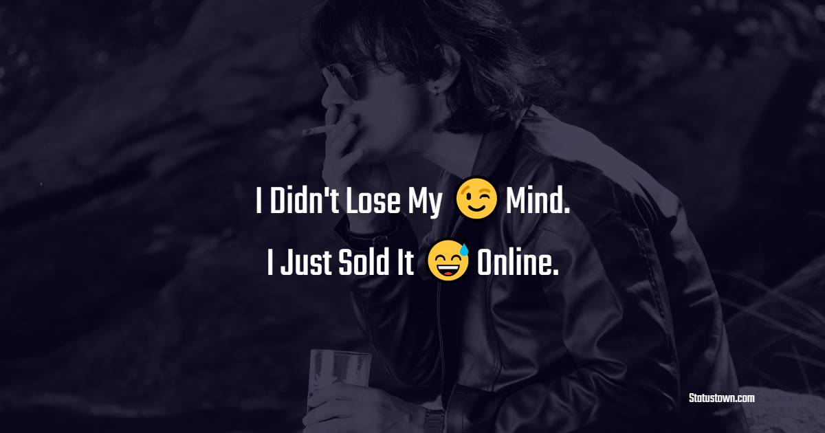 I Didn't Lose My Mind. I Just Sold It Online. - cool status 