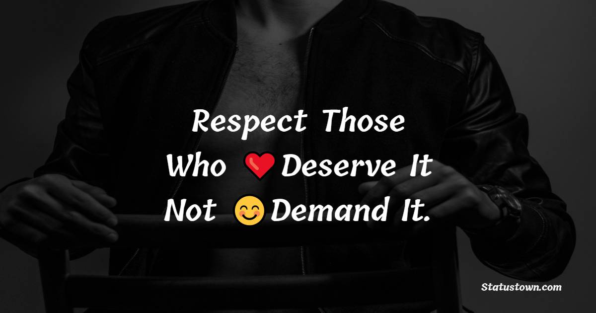 Respect Those Who Deserve It Not Demand It. - cool status