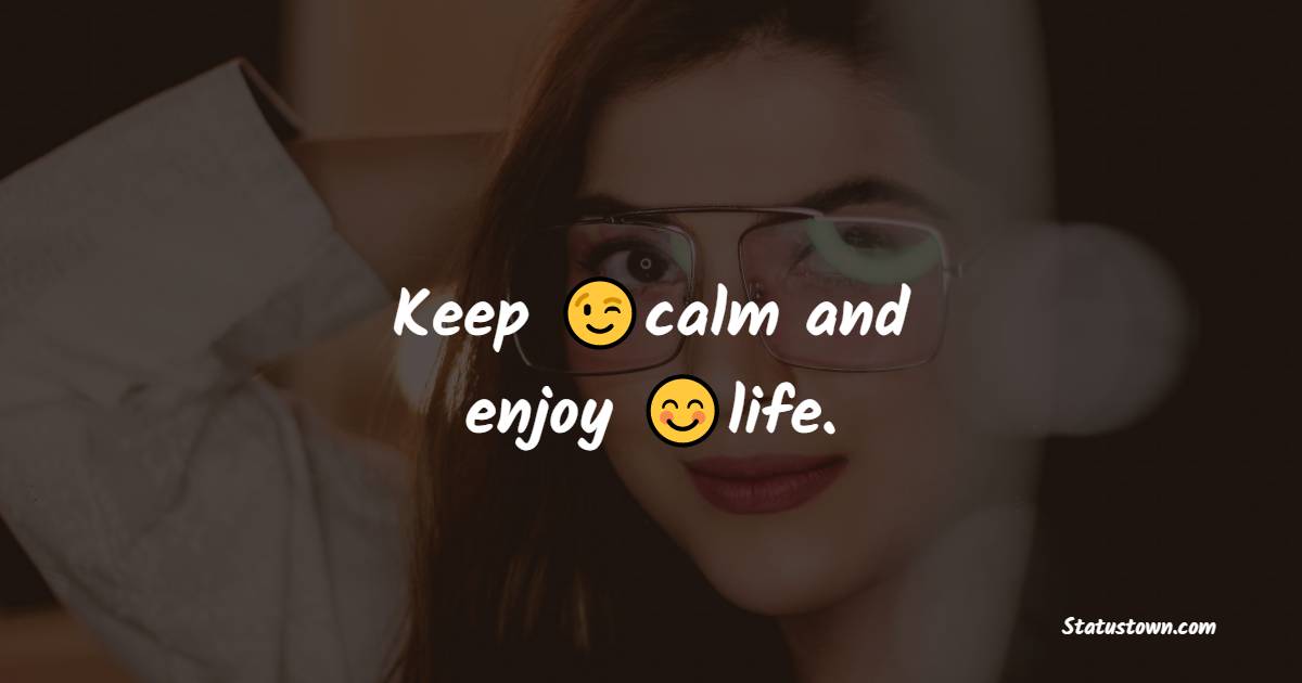 Keep calm and enjoy life. - cool status