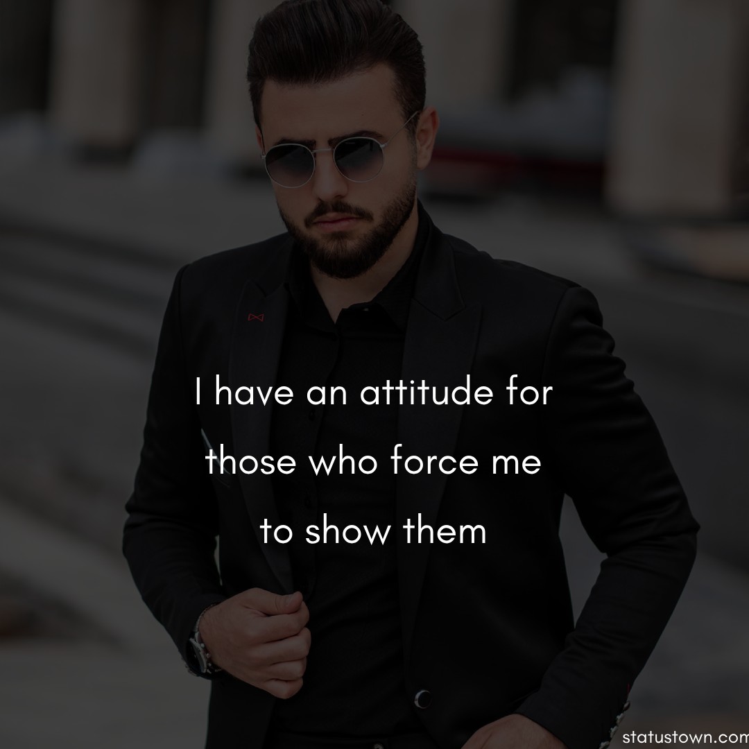 I have an attitude for those who force me to show them.  - cool status