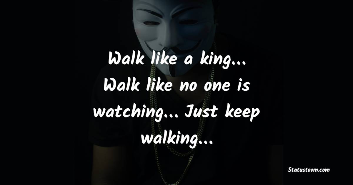 Walk like a king… Walk like no one is watching… Just keep walking… - cool status