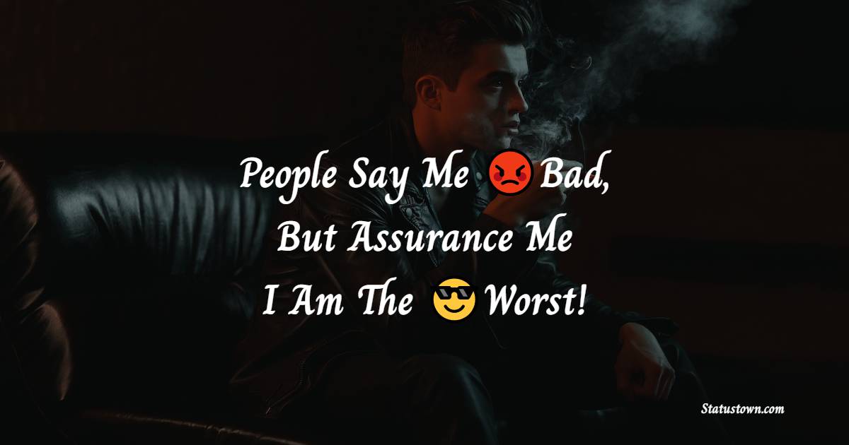 People Say Me Bad, But Assurance Me I Am The Worst! - cool status 