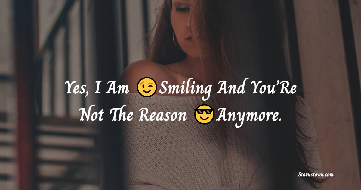 Yes I Am Smiling And You’Re Not The Reason Anymore. - cool status 