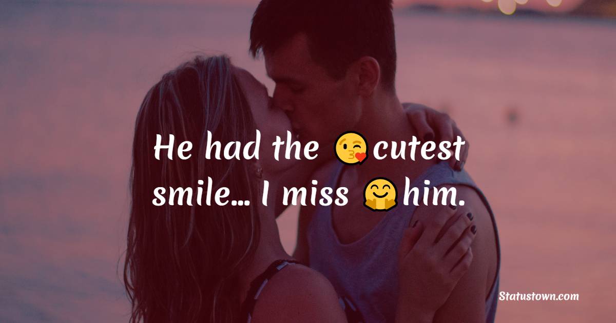 He had the most cutest smile… I miss him. - crush status
