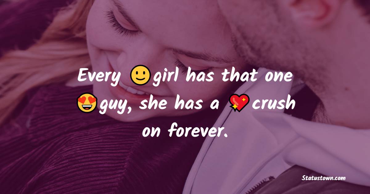Every girl has that one guy, she has a crush on forever. - crush status