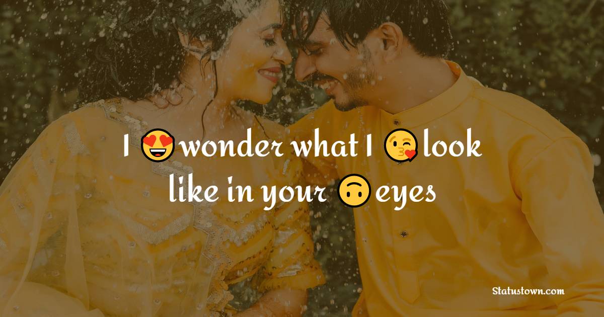 I wonder what I look like in your eyes - crush status