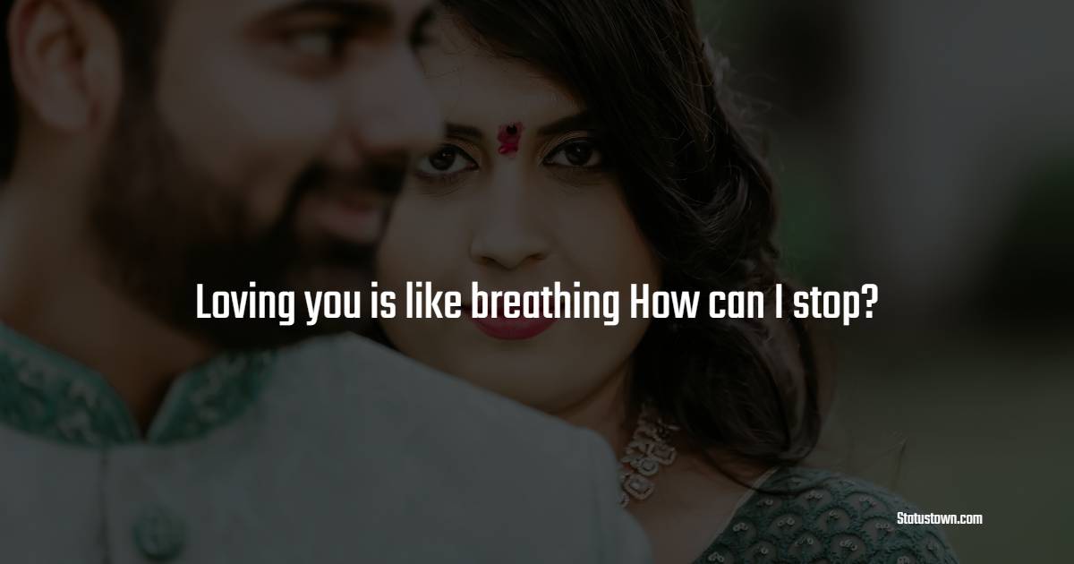 Loving you is like breathing How can I stop? - crush status