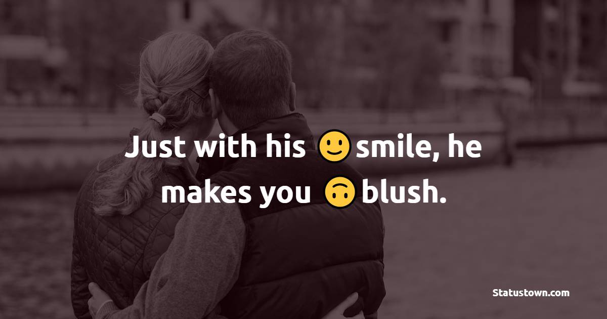 Just with his smile, he makes you blush.