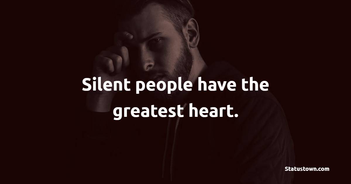 Silent people have the greatest heart.